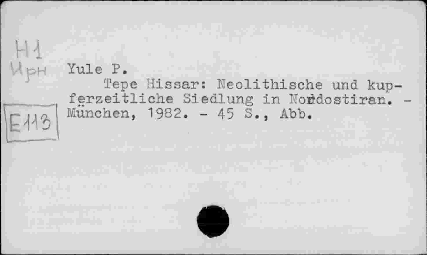 ﻿
Yule P.
Tepe Hissar: Neolithische und kup ferzeitliche Siedlung in Noödostiran. München, 1982. - 45 S., Abb.